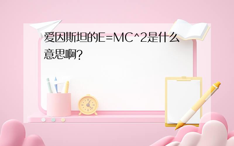 爱因斯坦的E=MC^2是什么意思啊?