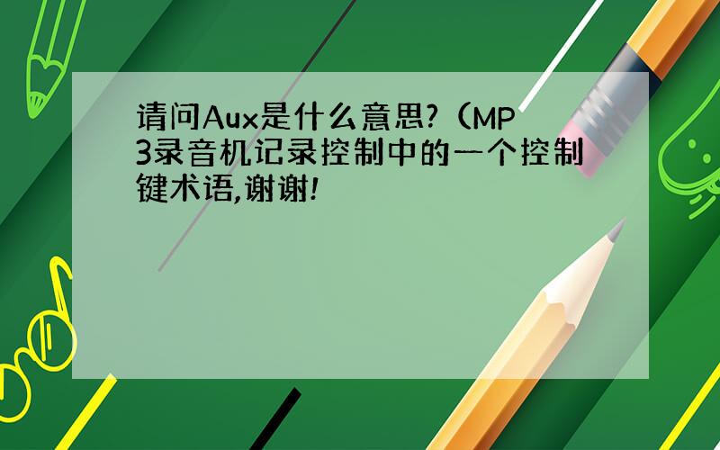 请问Aux是什么意思?（MP3录音机记录控制中的一个控制键术语,谢谢!