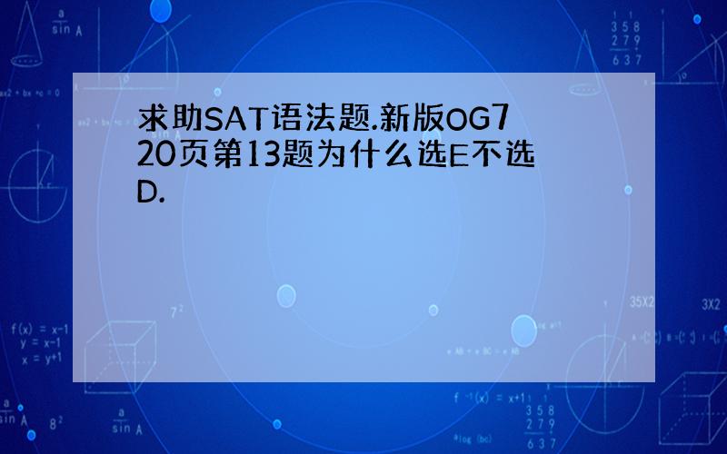 求助SAT语法题.新版OG720页第13题为什么选E不选D.