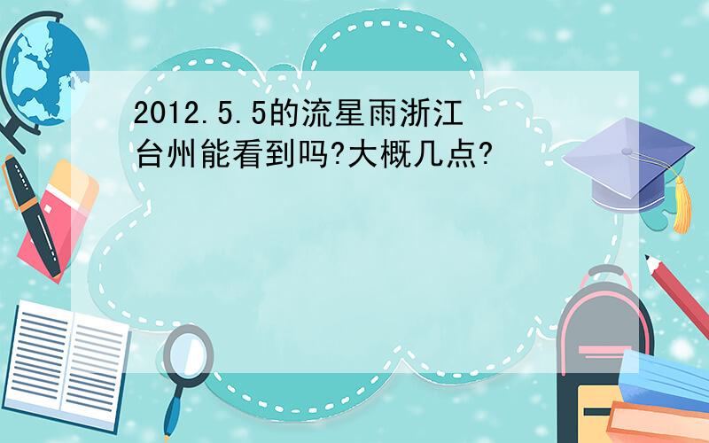 2012.5.5的流星雨浙江台州能看到吗?大概几点?