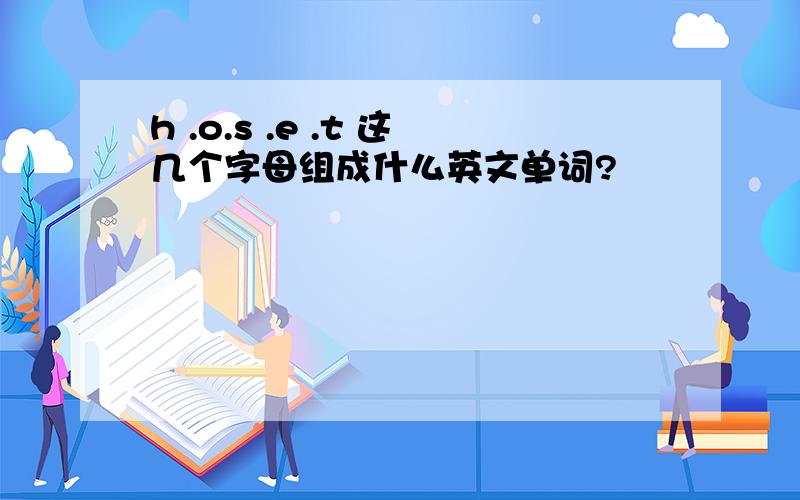 h .o.s .e .t 这几个字母组成什么英文单词?