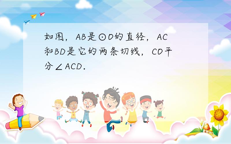 如图，AB是⊙O的直径，AC和BD是它的两条切线，CO平分∠ACD．