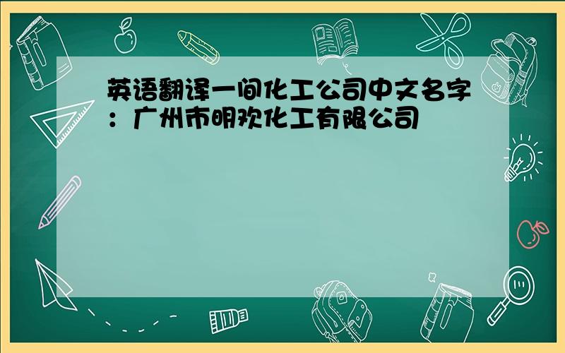 英语翻译一间化工公司中文名字：广州市明欢化工有限公司