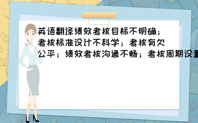 英语翻译绩效考核目标不明确；考核标准设计不科学；考核有欠公平；绩效考核沟通不畅；考核周期设置不尽合理