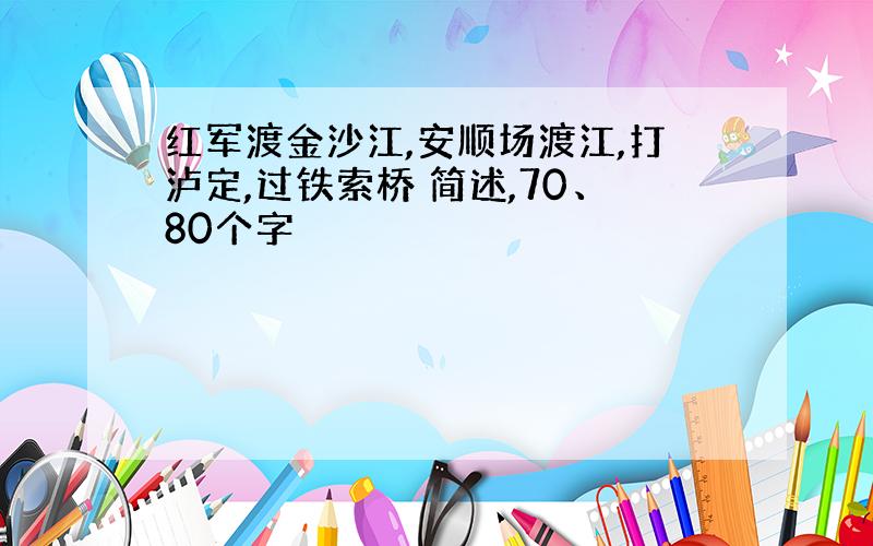 红军渡金沙江,安顺场渡江,打泸定,过铁索桥 简述,70、80个字