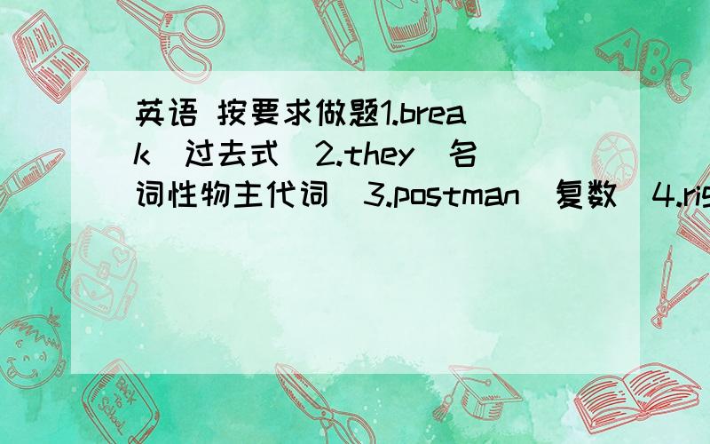 英语 按要求做题1.break(过去式)2.they(名词性物主代词)3.postman(复数)4.right(同音词)