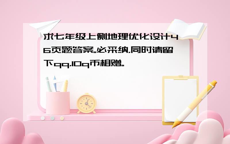 求七年级上侧地理优化设计4—6页题答案。必采纳，同时请留下qq，10q币相赠。