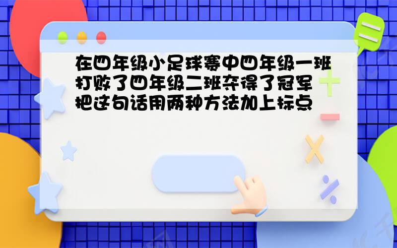 在四年级小足球赛中四年级一班打败了四年级二班夺得了冠军 把这句话用两种方法加上标点