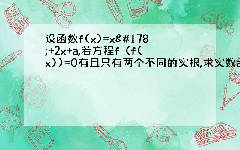 设函数f(x)=x²+2x+a,若方程f（f(x))=0有且只有两个不同的实根,求实数a的取值范围