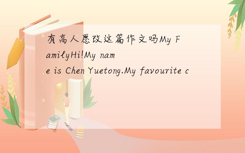 有高人愿改这篇作文吗My FamilyHi!My name is Chen Yuetong.My favourite c