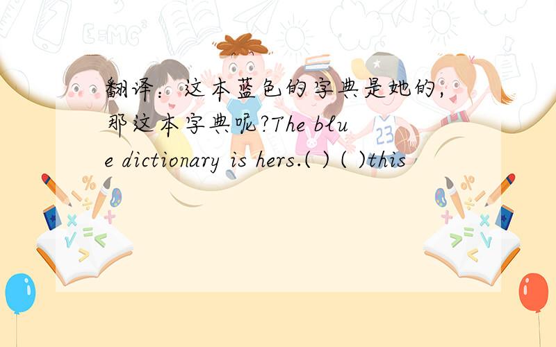 翻译：这本蓝色的字典是她的,那这本字典呢?The blue dictionary is hers.( ) ( )this