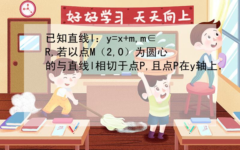 已知直线l：y=x+m,m∈R,若以点M（2,0）为圆心的与直线l相切于点P,且点P在y轴上． （Ⅰ）求该圆的方程