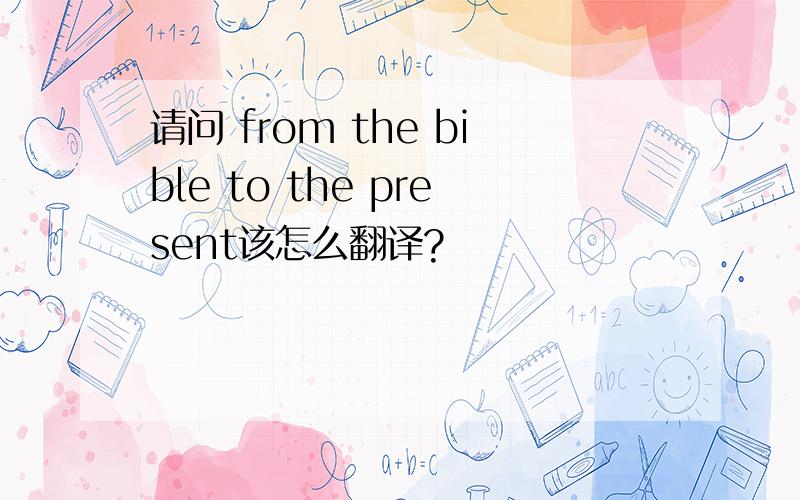 请问 from the bible to the present该怎么翻译?