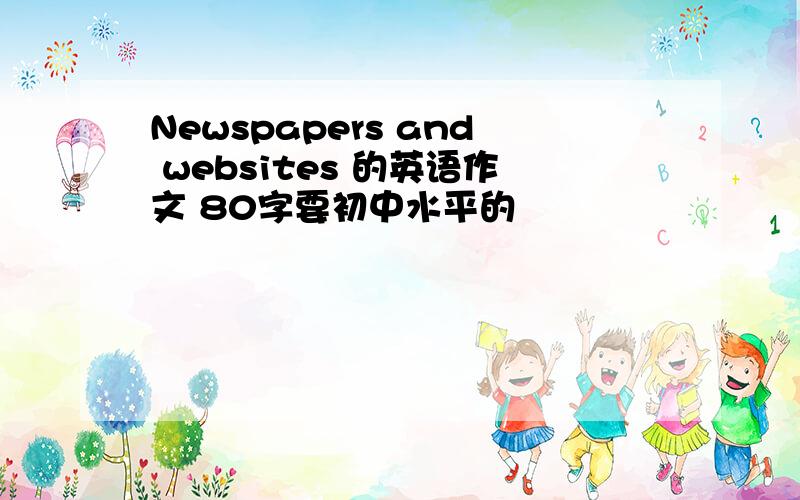 Newspapers and websites 的英语作文 80字要初中水平的