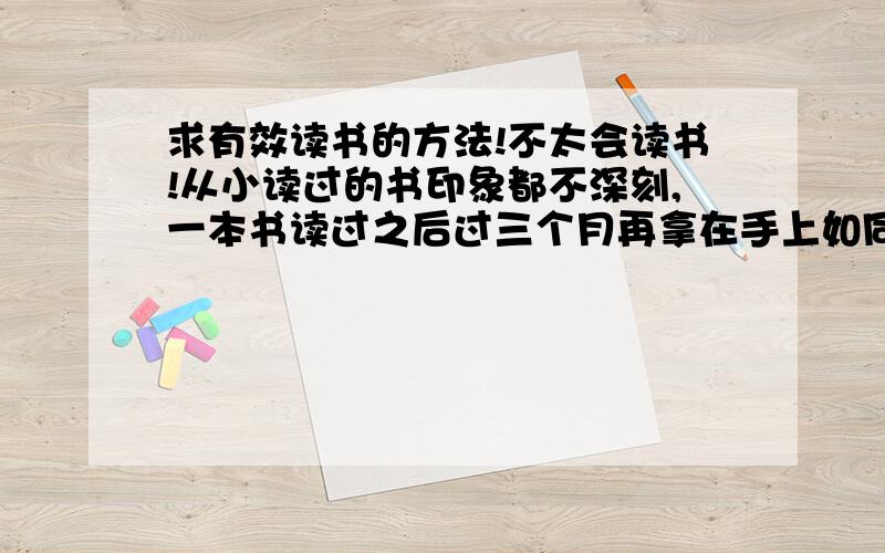 求有效读书的方法!不太会读书!从小读过的书印象都不深刻,一本书读过之后过三个月再拿在手上如同新书一样,里面的内容全都忘得