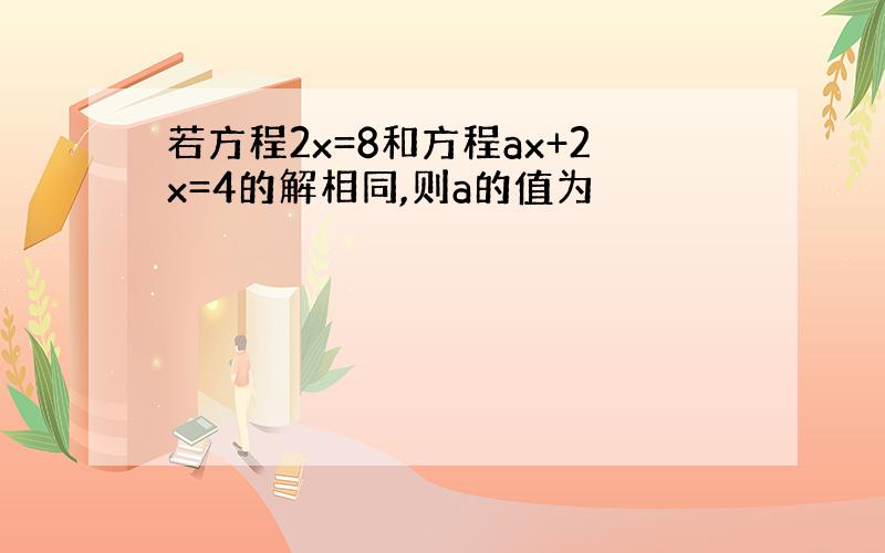 若方程2x=8和方程ax+2x=4的解相同,则a的值为