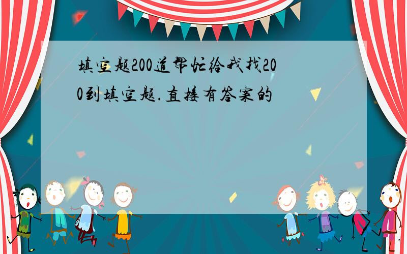 填空题200道帮忙给我找200到填空题.直接有答案的