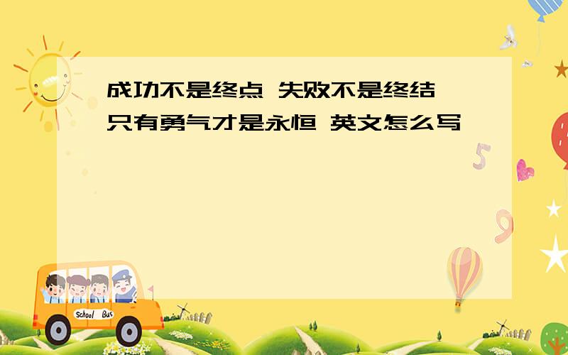 成功不是终点 失败不是终结 只有勇气才是永恒 英文怎么写