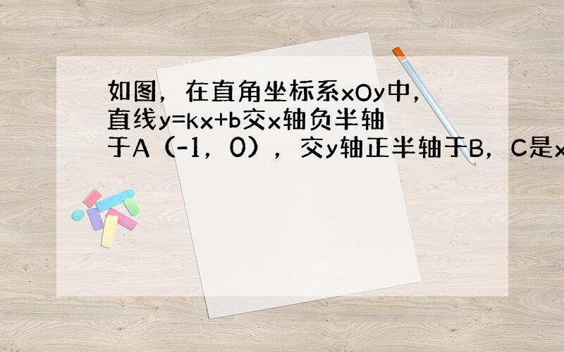 如图，在直角坐标系xOy中，直线y=kx+b交x轴负半轴于A（-1，0），交y轴正半轴于B，C是x轴负半轴上一点，且CA