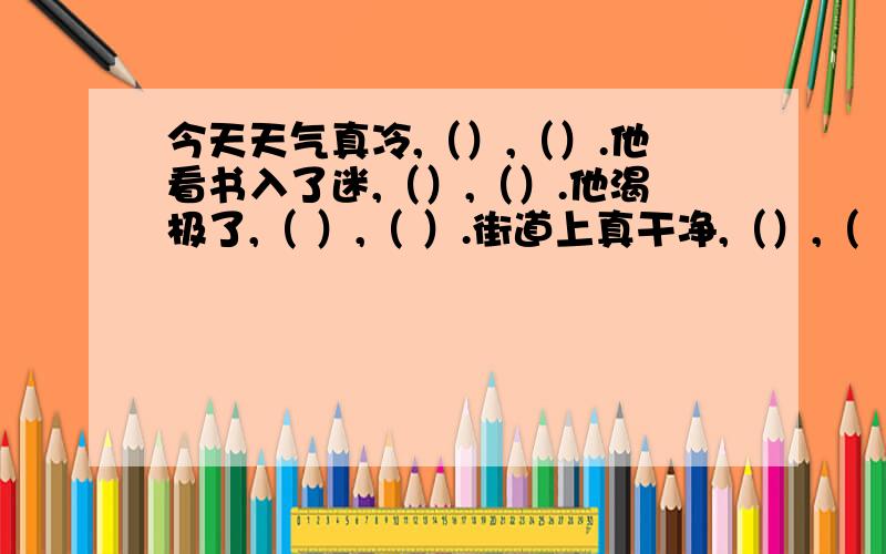 今天天气真冷,（）,（）.他看书入了迷,（）,（）.他渴极了,（ ）,（ ）.街道上真干净,（）,（