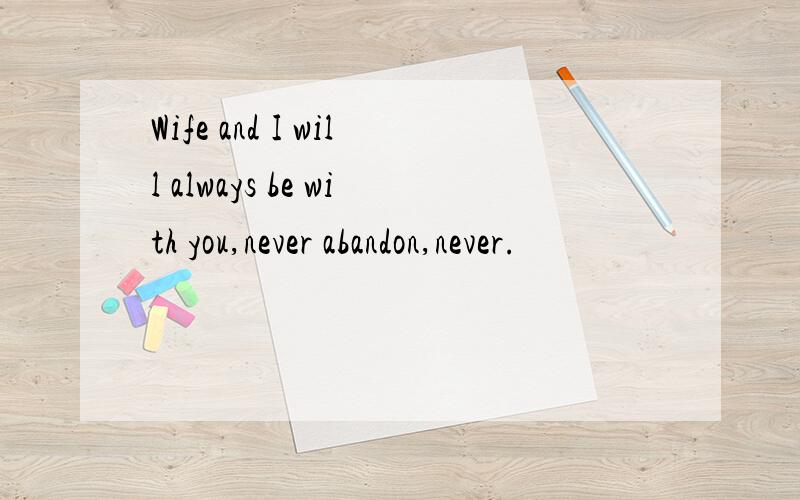 Wife and I will always be with you,never abandon,never.