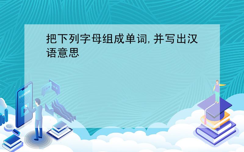 把下列字母组成单词,并写出汉语意思