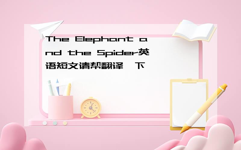 The Elephant and the Spider英语短文请帮翻译一下