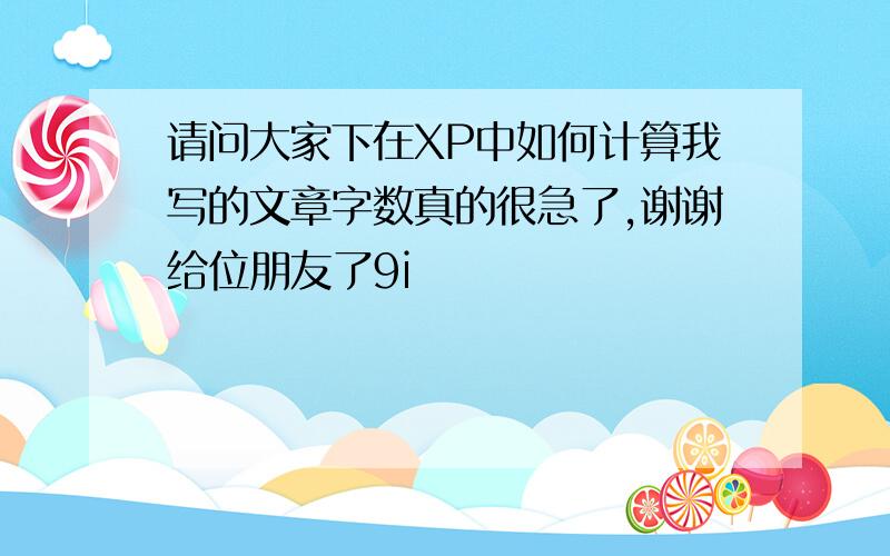 请问大家下在XP中如何计算我写的文章字数真的很急了,谢谢给位朋友了9i