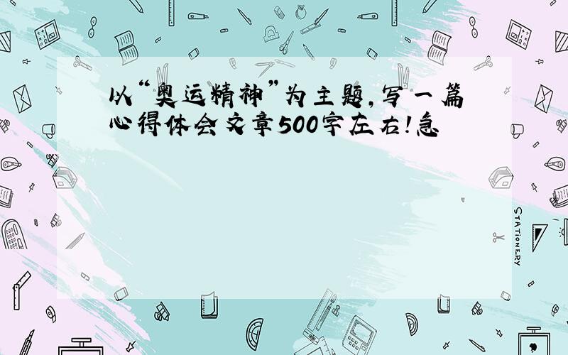 以“奥运精神”为主题,写一篇心得体会文章500字左右!急