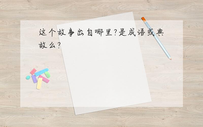 这个故事出自哪里?是成语或典故么?