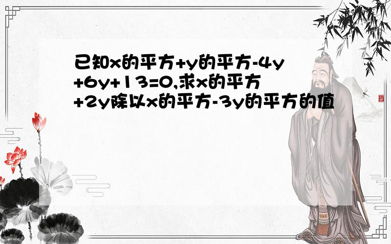 已知x的平方+y的平方-4y+6y+13=0,求x的平方+2y除以x的平方-3y的平方的值