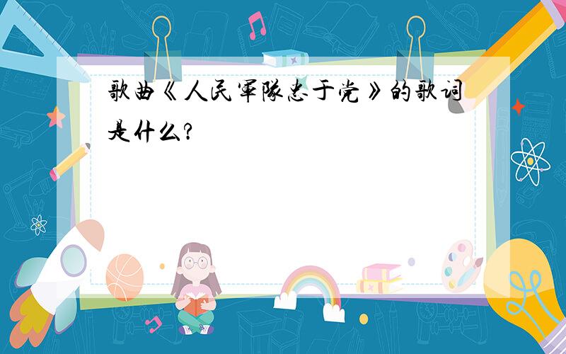 歌曲《人民军队忠于党》的歌词是什么?