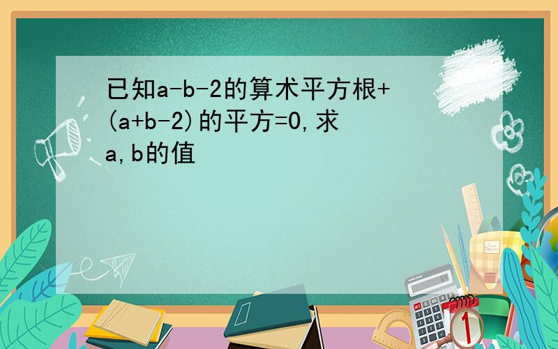 已知a-b-2的算术平方根+(a+b-2)的平方=0,求a,b的值