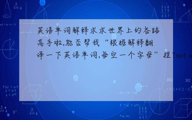 英语单词解释求求世界上的各路高手啦,能否帮我“根据解释翻译一下英语单词,每空一个字母”捏?not working （__