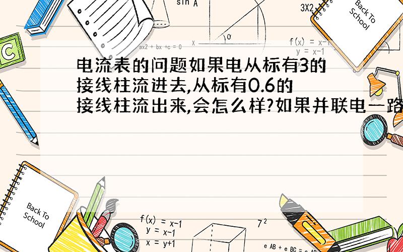 电流表的问题如果电从标有3的接线柱流进去,从标有0.6的接线柱流出来,会怎么样?如果并联电一路从标有3的接线柱流进去,另