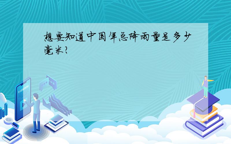 想要知道中国年总降雨量是多少毫米?