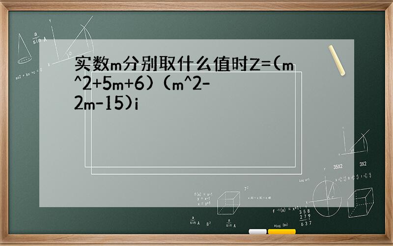 实数m分别取什么值时Z=(m^2+5m+6) (m^2-2m-15)i