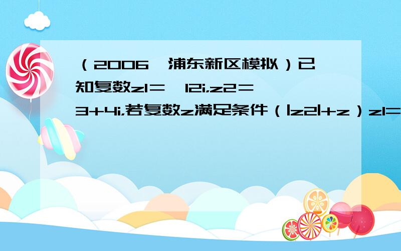 （2006•浦东新区模拟）已知复数z1＝−12i，z2＝3+4i，若复数z满足条件（|z2|+z）z1=1，则z=（