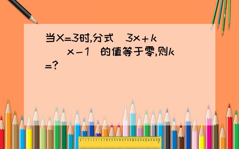 当X=3时,分式（3x＋k)／(x－1)的值等于零,则k=?