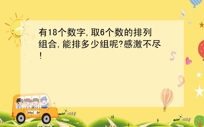 有18个数字,取6个数的排列组合,能排多少组呢?感激不尽!