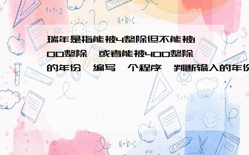 瑞年是指能被4整除但不能被100整除,或者能被400整除的年份,编写一个程序,判断输入的年份是否为闰年