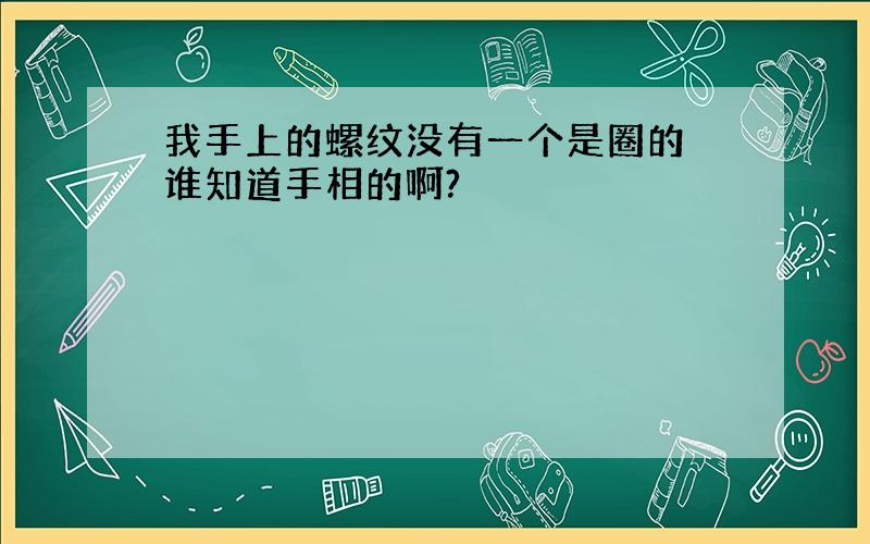 我手上的螺纹没有一个是圈的 谁知道手相的啊?