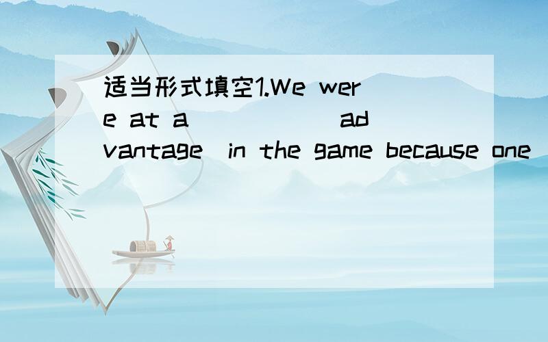 适当形式填空1.We were at a_____(advantage)in the game because one