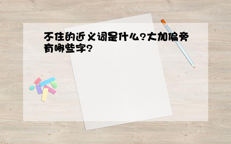 不住的近义词是什么?大加偏旁有哪些字?