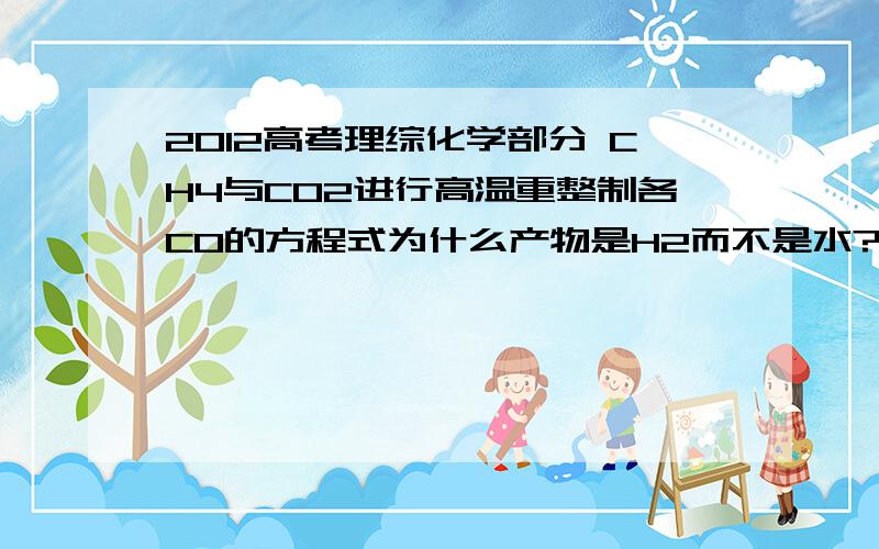 2012高考理综化学部分 CH4与CO2进行高温重整制各CO的方程式为什么产物是H2而不是水?