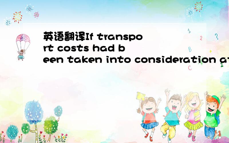 英语翻译If transport costs had been taken into consideration at