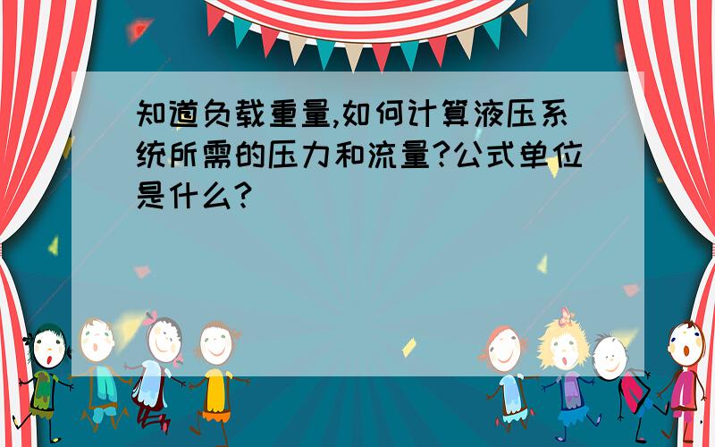 知道负载重量,如何计算液压系统所需的压力和流量?公式单位是什么?