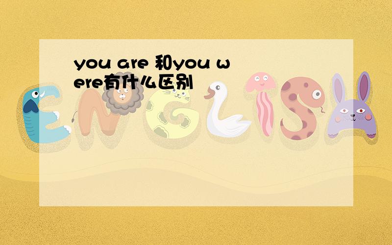 you are 和you were有什么区别