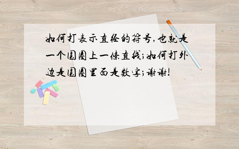 如何打表示直径的符号,也就是一个圆圈上一条直线；如何打外边是圆圈里面是数字；谢谢!