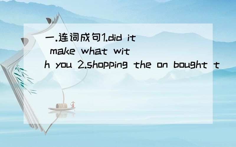 一.连词成句1.did it make what with you 2.shopping the on bought t